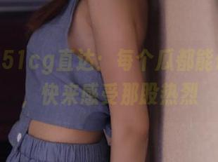 51cg直达：每个瓜都能碰出火花，快来感受那股热烈