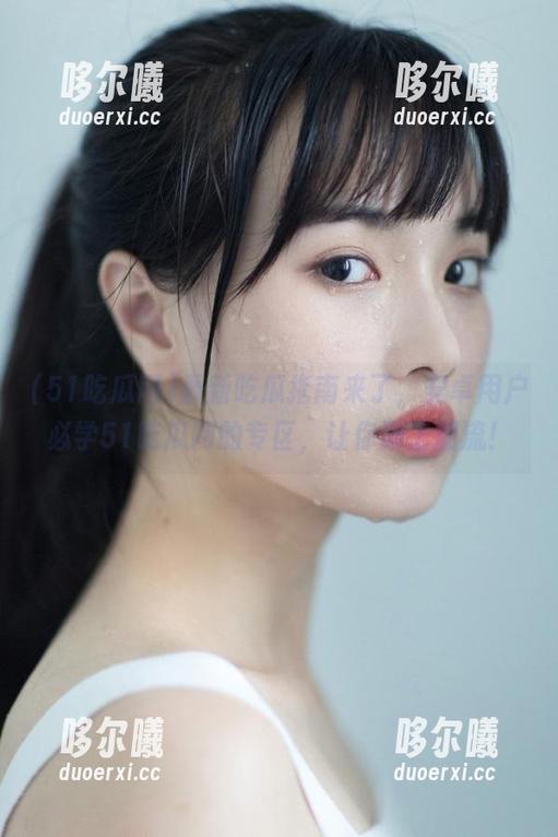 最新吃瓜指南来了，安卓用户必学51吃瓜网的专区，让你跟上潮流！