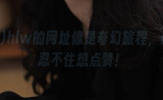 hlw的网址像是奇幻旅程，越看越忍不住想点赞！