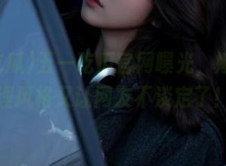 五一吃瓜官网曝光，娜娜的处理风格又让网友不淡定了！