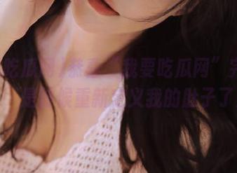 恭喜“我要吃瓜网”完成更新，是时候重新定义我的肚子了！