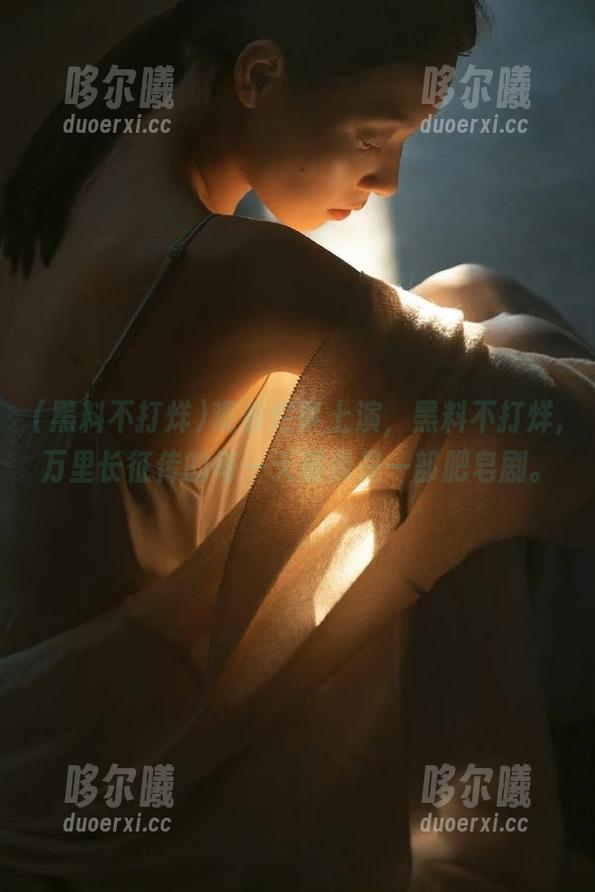 观看烂事上演，黑料不打烊,万里长征传的每一天都像是一部肥皂剧。