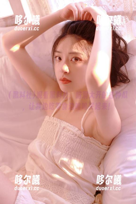 观看黑料社，脑洞大开的各种瓜，让我边吃零食边呜呜哭起来！